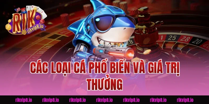Các Loại Cá Phổ Biến Và Giá Trị Thưởng