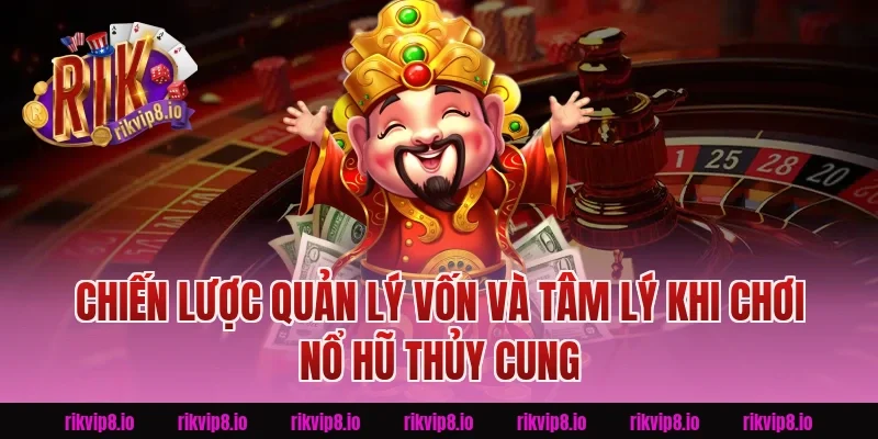 Chiến lược quản lý vốn và tâm lý khi chơi Nổ Hũ Thủy Cung Rikvip