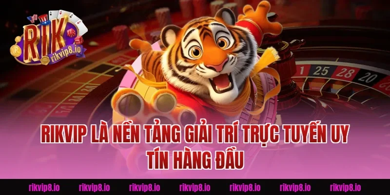 Rikvip Là Nền Tảng Giải Trí Trực Tuyến Uy Tín Hàng Đầu