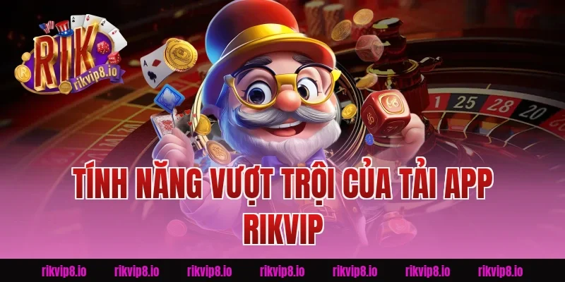 Tính Năng Vượt Trội Của Tải App Rikvip